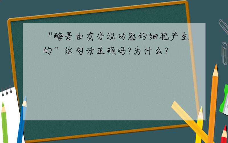 “酶是由有分泌功能的细胞产生的”这句话正确吗?为什么?