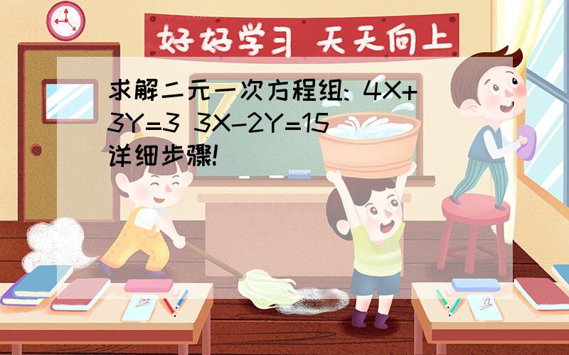 求解二元一次方程组: 4X+3Y=3 3X-2Y=15 详细步骤!