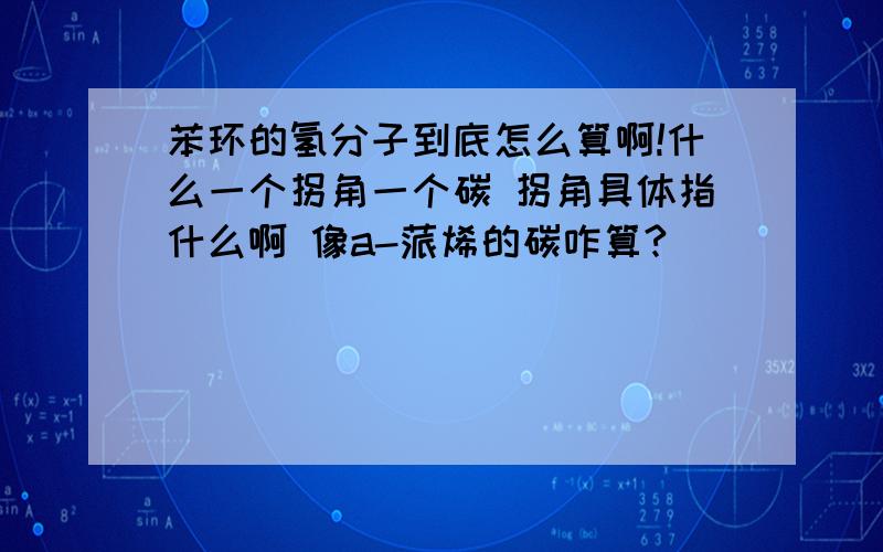 苯环的氢分子到底怎么算啊!什么一个拐角一个碳 拐角具体指什么啊 像a-蒎烯的碳咋算?