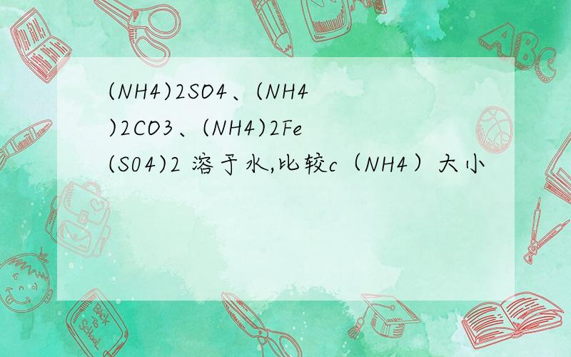 (NH4)2SO4、(NH4)2CO3、(NH4)2Fe(S04)2 溶于水,比较c（NH4）大小