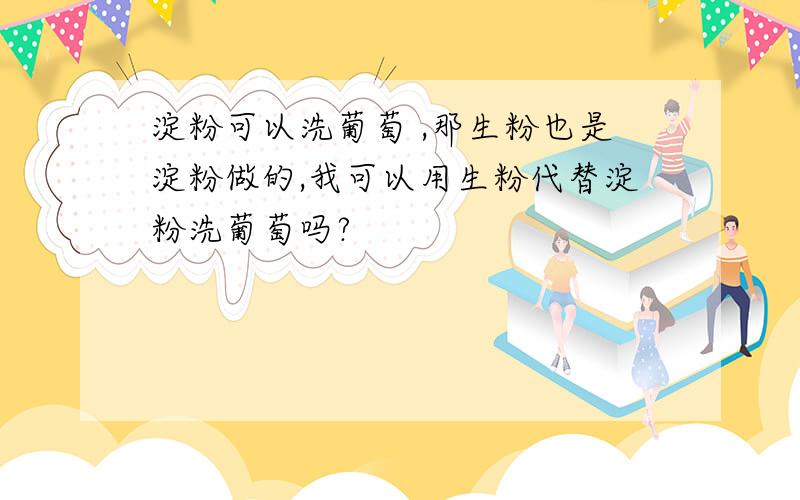 淀粉可以洗葡萄 ,那生粉也是淀粉做的,我可以用生粉代替淀粉洗葡萄吗?