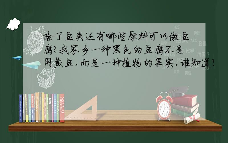 除了豆类还有哪些原料可以做豆腐?我家乡一种黑色的豆腐不是用黄豆,而是一种植物的果实,谁知道?