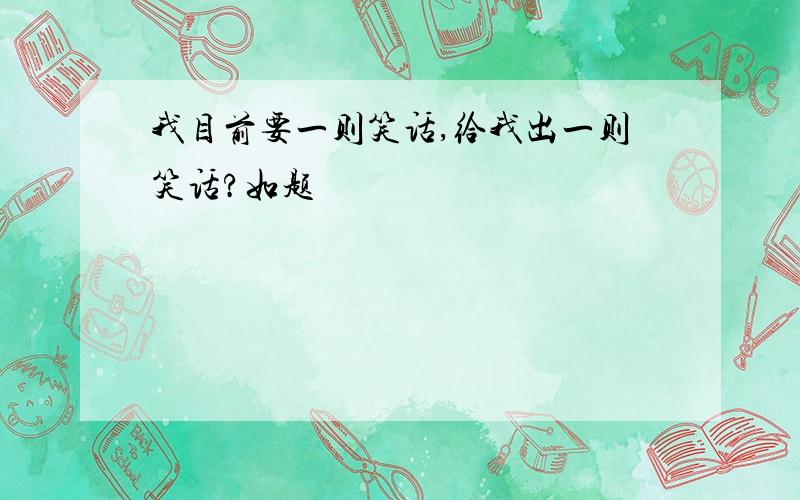 我目前要一则笑话,给我出一则笑话?如题