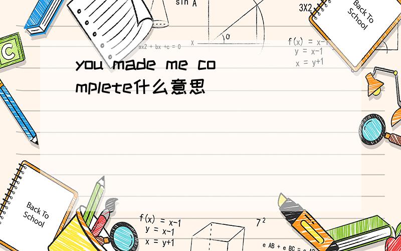 you made me complete什么意思