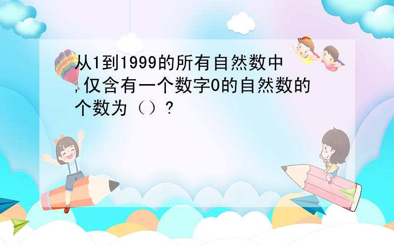 从1到1999的所有自然数中,仅含有一个数字0的自然数的个数为（）?