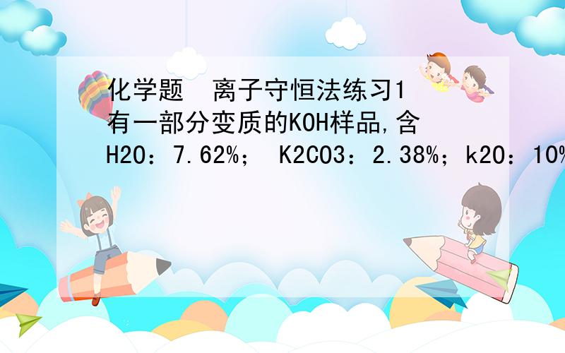 化学题  离子守恒法练习1 有一部分变质的KOH样品,含H2O：7.62%； K2CO3：2.38%；k2O：10%；KOH：80%；取该样品W克加入98克质量分数为20%的稀硫酸充分反应后,再加入20克质量分数为10%的KOH溶液恰好呈