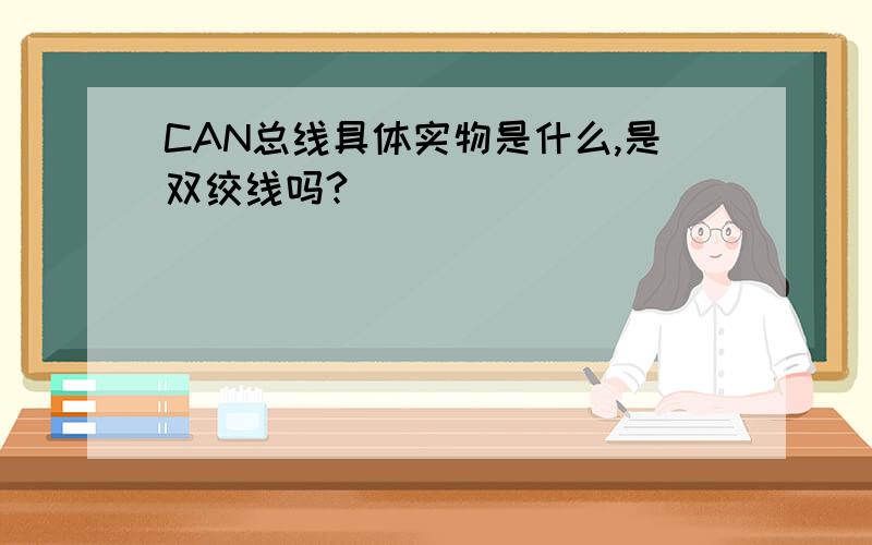 CAN总线具体实物是什么,是双绞线吗?