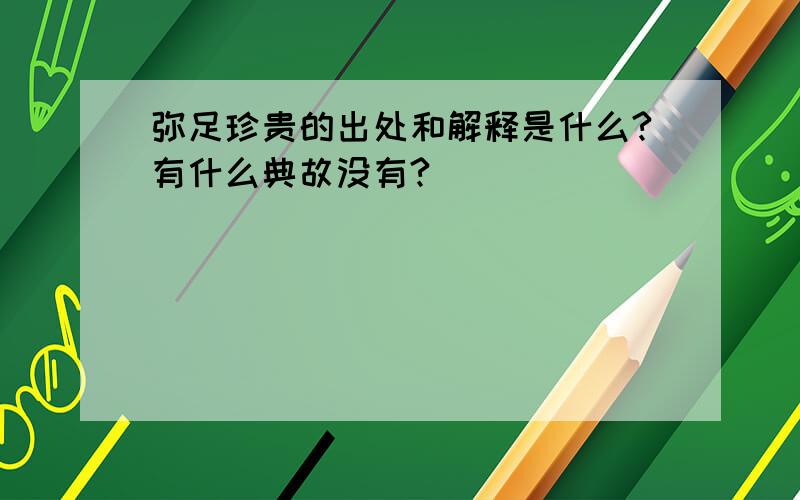 弥足珍贵的出处和解释是什么?有什么典故没有?