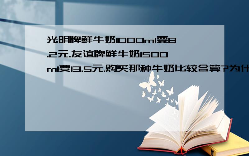 光明牌鲜牛奶1000ml要8.2元.友谊牌鲜牛奶1500ml要13.5元.购买那种牛奶比较合算?为什么?这是运用题 列式计算!