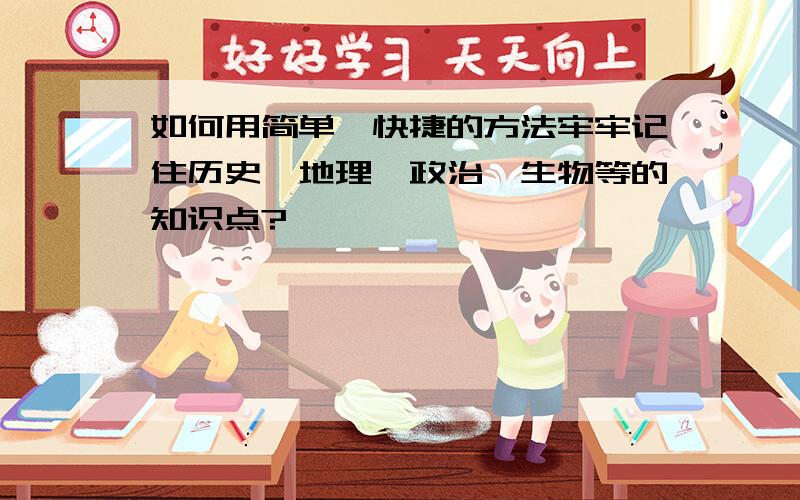 如何用简单、快捷的方法牢牢记住历史、地理、政治、生物等的知识点?