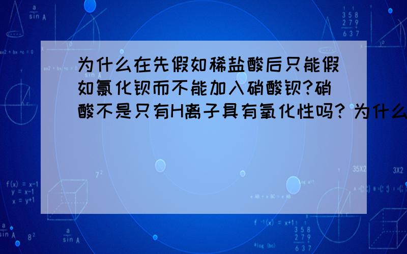 为什么在先假如稀盐酸后只能假如氯化钡而不能加入硝酸钡?硝酸不是只有H离子具有氧化性吗？为什么硝酸钡中的硝酸根也有？