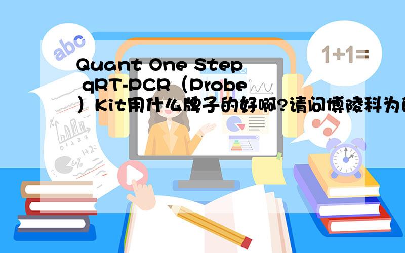 Quant One Step qRT-PCR（Probe）Kit用什么牌子的好啊?请问博陵科为的怎么样?