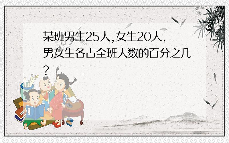 某班男生25人,女生20人,男女生各占全班人数的百分之几?