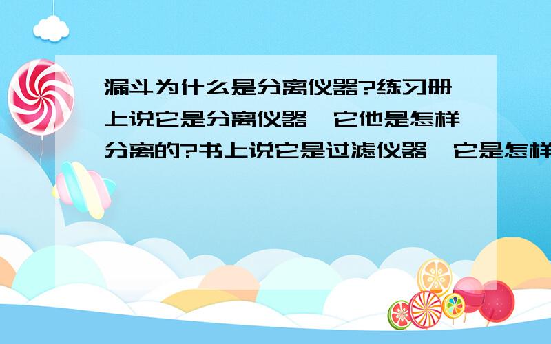 漏斗为什么是分离仪器?练习册上说它是分离仪器,它他是怎样分离的?书上说它是过滤仪器,它是怎样过滤的?