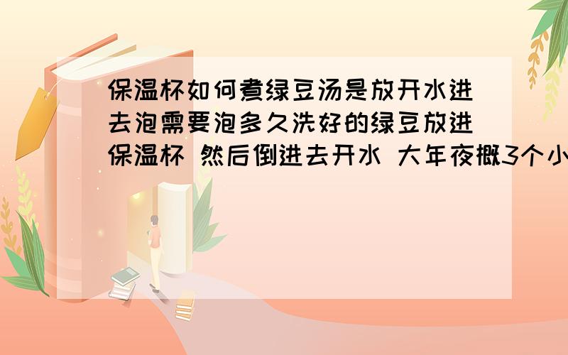 保温杯如何煮绿豆汤是放开水进去泡需要泡多久洗好的绿豆放进保温杯 然后倒进去开水 大年夜概3个小时就能喝了