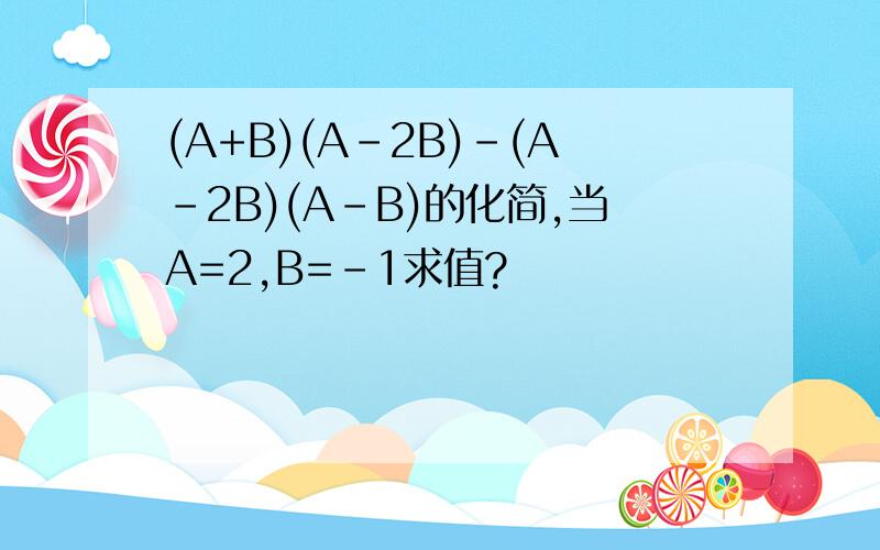 (A+B)(A-2B)-(A-2B)(A-B)的化简,当A=2,B=-1求值?