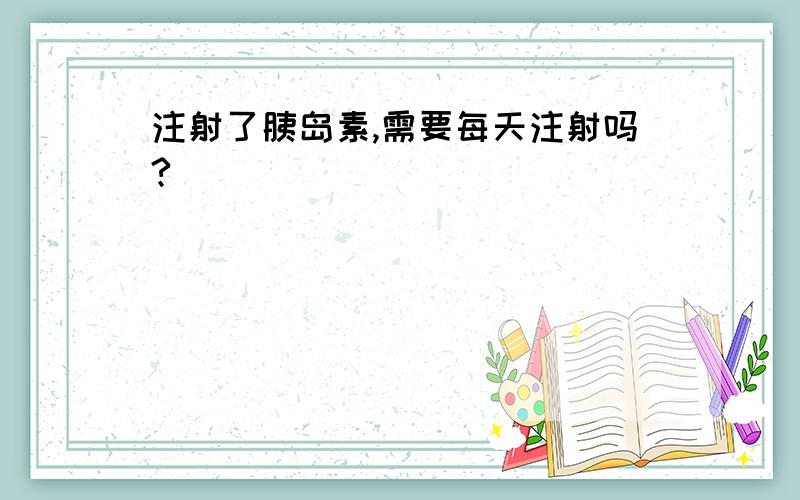 注射了胰岛素,需要每天注射吗?