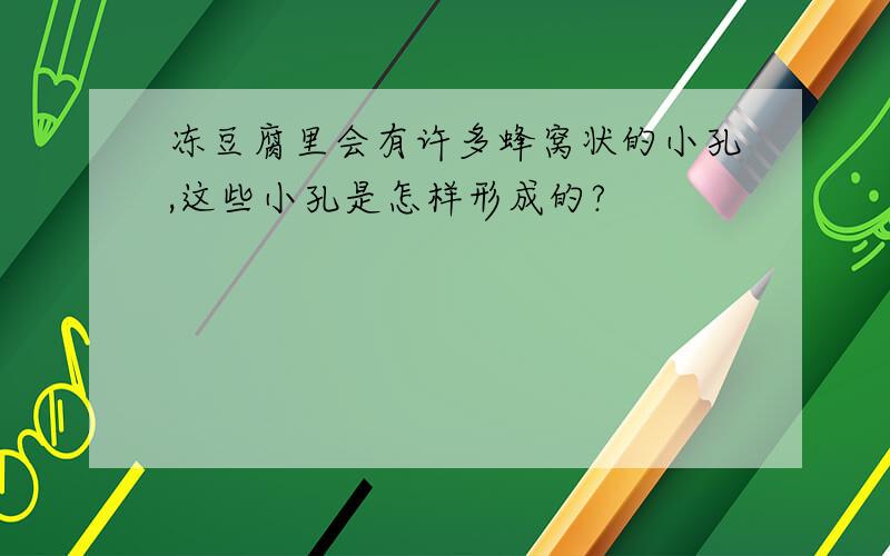 冻豆腐里会有许多蜂窝状的小孔,这些小孔是怎样形成的?