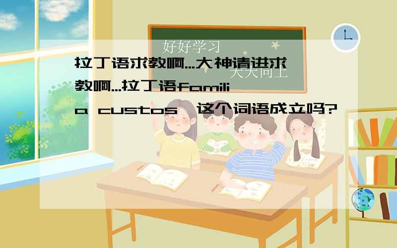 拉丁语求教啊...大神请进求教啊...拉丁语familia custos,这个词语成立吗?