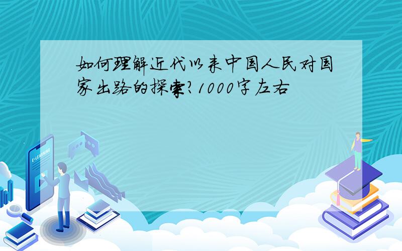 如何理解近代以来中国人民对国家出路的探索?1000字左右