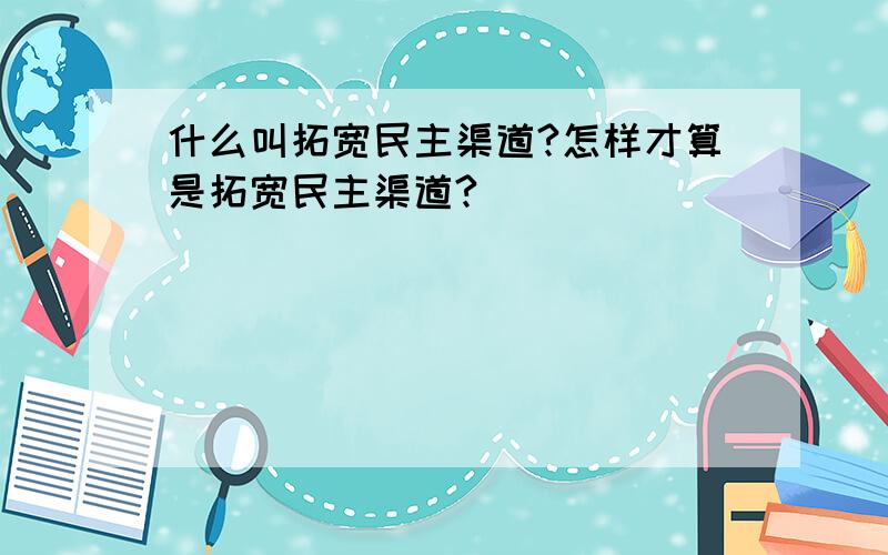 什么叫拓宽民主渠道?怎样才算是拓宽民主渠道?