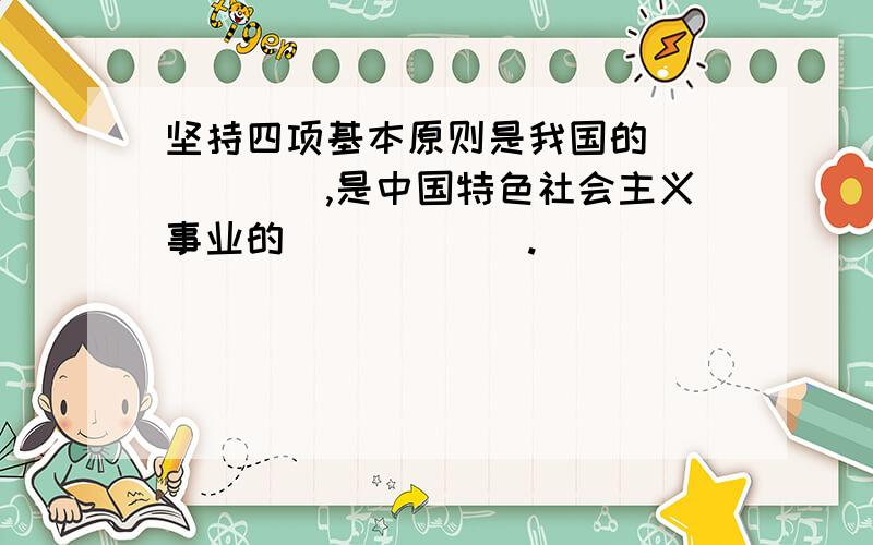 坚持四项基本原则是我国的______,是中国特色社会主义事业的______.