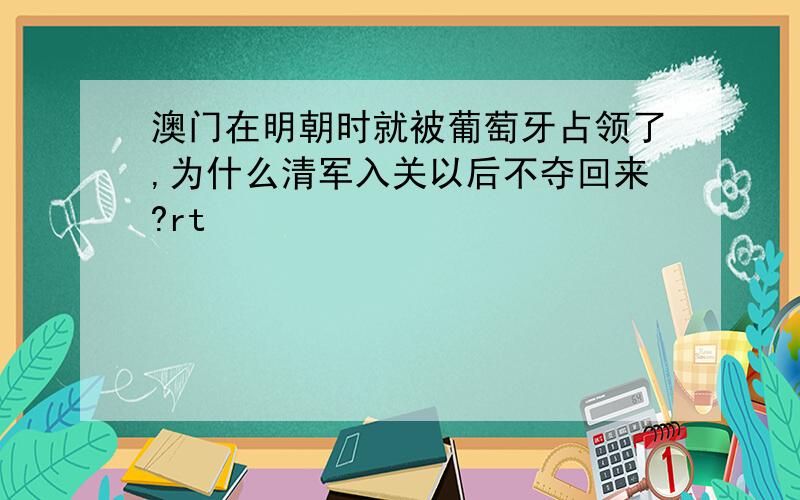 澳门在明朝时就被葡萄牙占领了,为什么清军入关以后不夺回来?rt