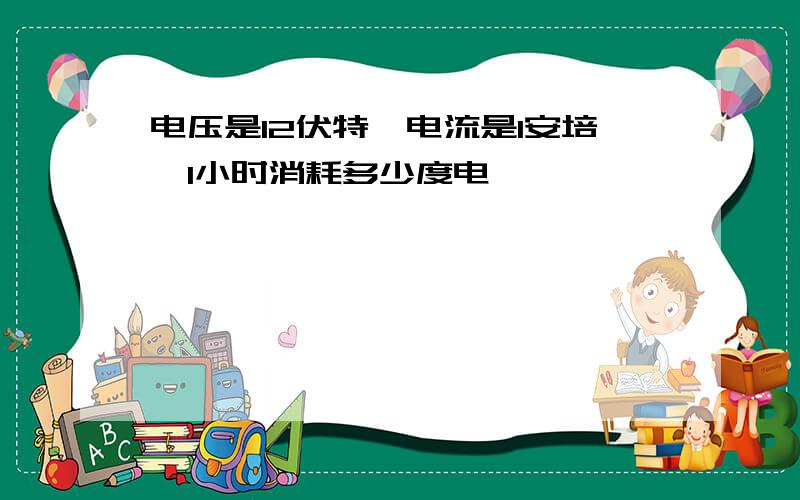 电压是12伏特,电流是1安培,1小时消耗多少度电