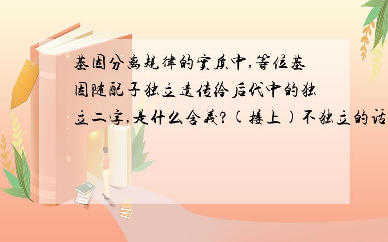 基因分离规律的实质中,等位基因随配子独立遗传给后代中的独立二字,是什么含义?(接上)不独立的话,孟德尔试验的试验结果会应该是怎样的?现在的认识水平来看,会有不独立的情况吗?