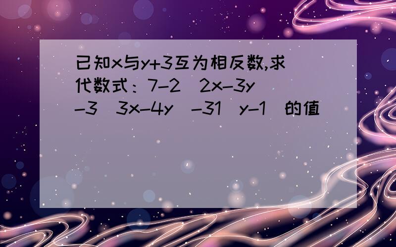 已知x与y+3互为相反数,求代数式：7-2（2x-3y）-3（3x-4y）-31（y-1）的值