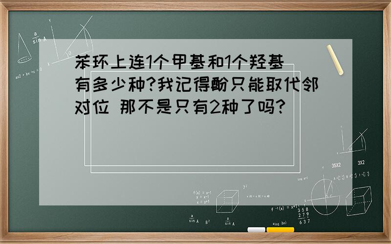 苯环上连1个甲基和1个羟基 有多少种?我记得酚只能取代邻对位 那不是只有2种了吗?