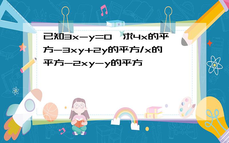 已知3x-y=0,求4x的平方-3xy+2y的平方/x的平方-2xy-y的平方