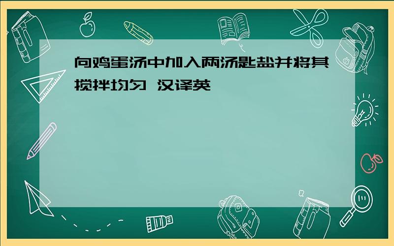 向鸡蛋汤中加入两汤匙盐并将其搅拌均匀 汉译英