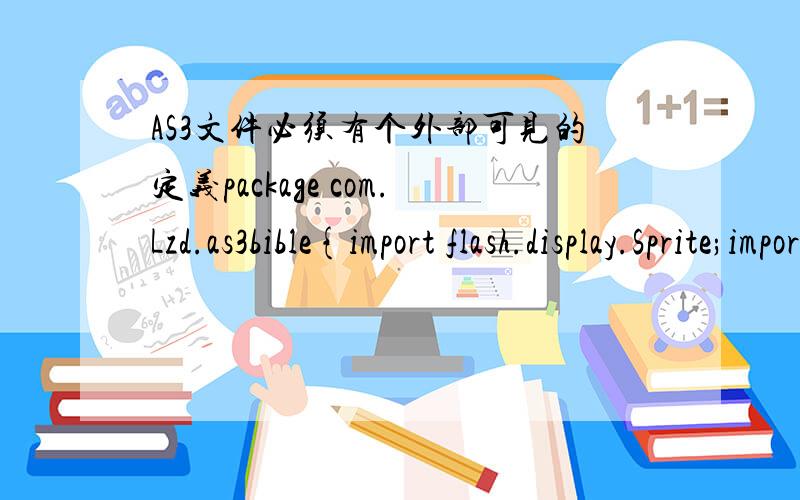 AS3文件必须有个外部可见的定义package com.Lzd.as3bible{import flash.display.Sprite;import flash.text.TextField;import flash.text.TextFormat;public class Example extends Sprite {public function Example() {var tf:TextField=new TextField ;tf