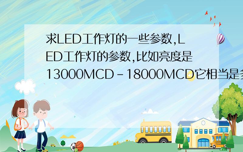 求LED工作灯的一些参数,LED工作灯的参数,比如亮度是13000MCD-18000MCD它相当是多少W的 色温 角度