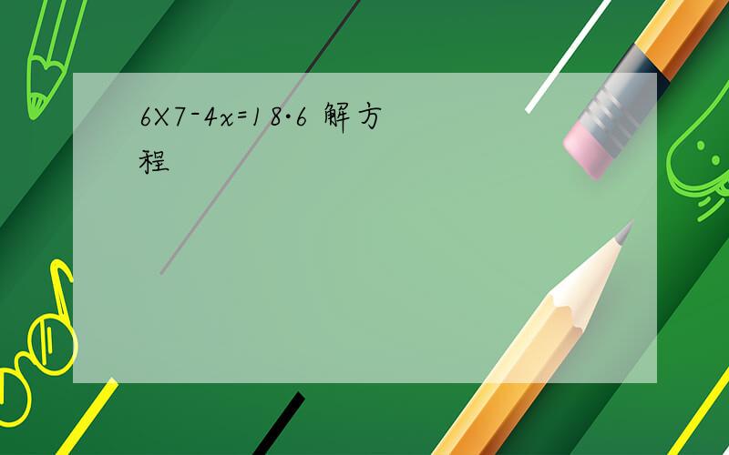 6X7-4x=18·6 解方程