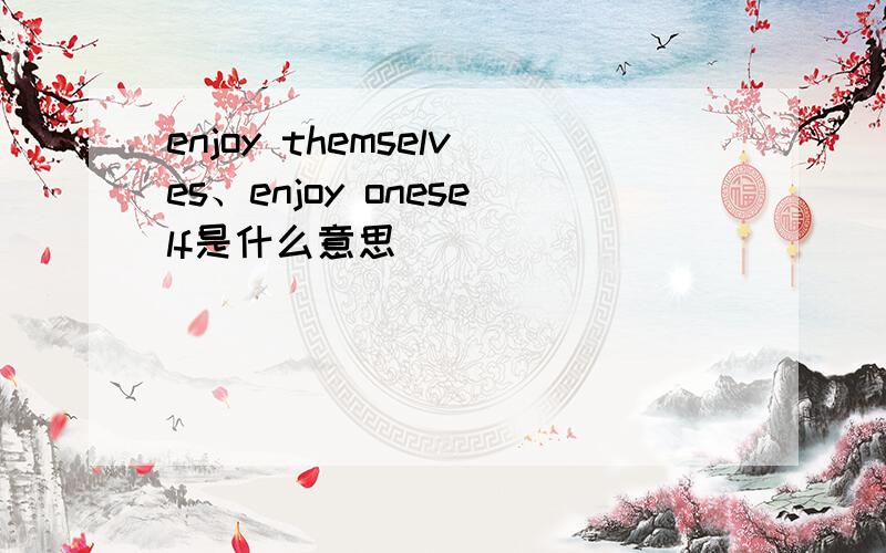 enjoy themselves、enjoy oneself是什么意思