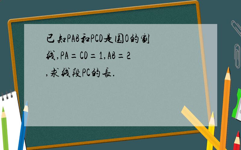 已知PAB和PCD是圆O的割线,PA=CD=1,AB=2,求线段PC的长.