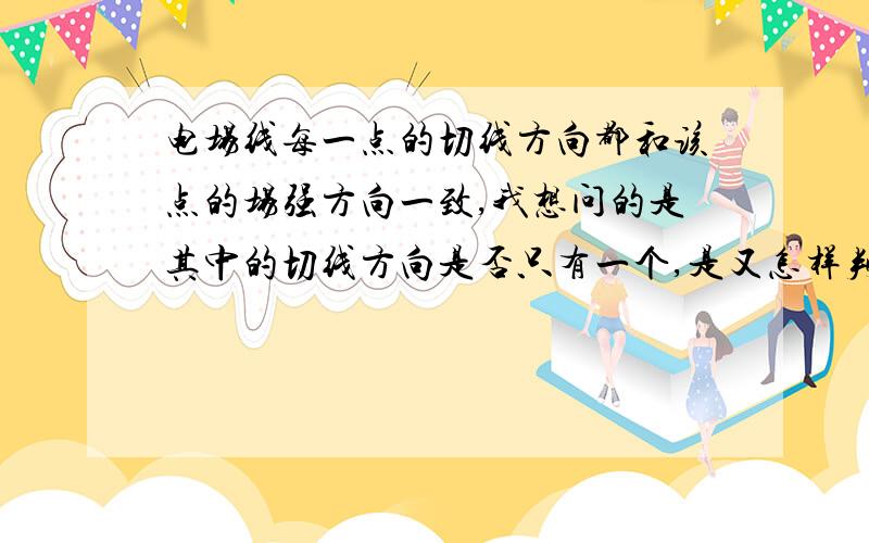 电场线每一点的切线方向都和该点的场强方向一致,我想问的是其中的切线方向是否只有一个,是又怎样判定.