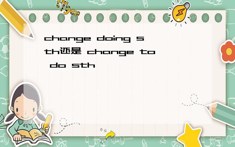 change doing sth还是 change to do sth