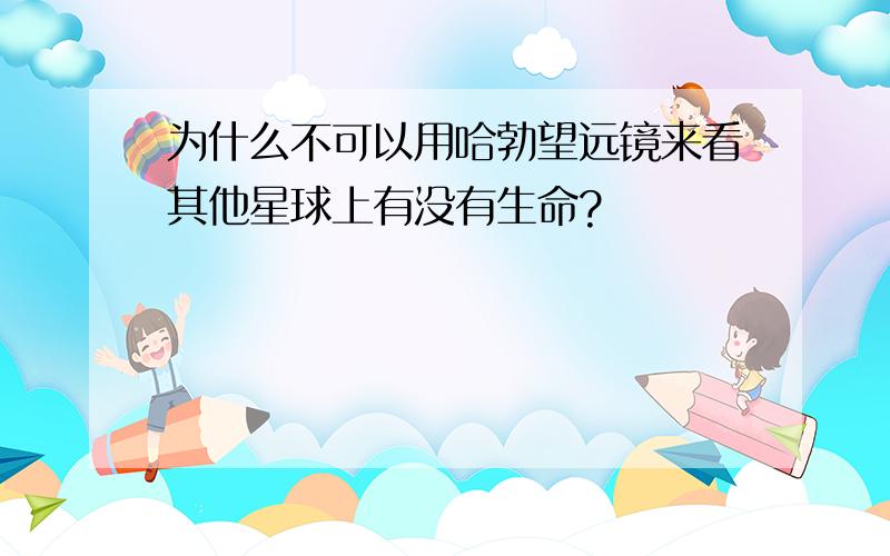 为什么不可以用哈勃望远镜来看其他星球上有没有生命?