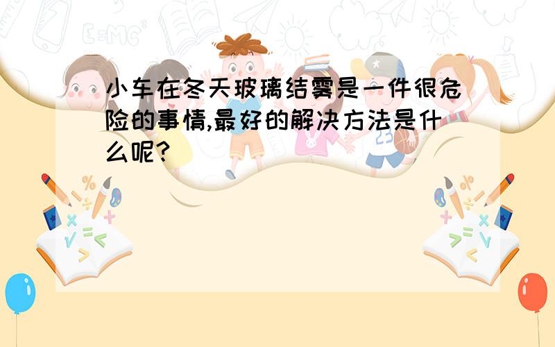 小车在冬天玻璃结雾是一件很危险的事情,最好的解决方法是什么呢?