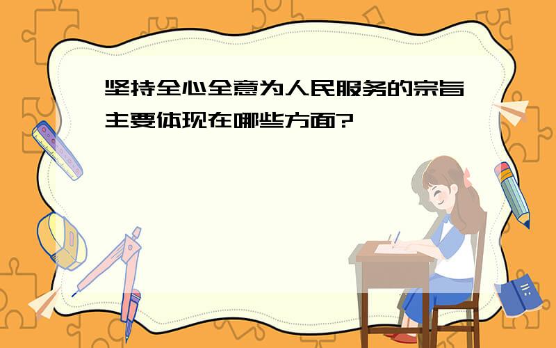 坚持全心全意为人民服务的宗旨主要体现在哪些方面?