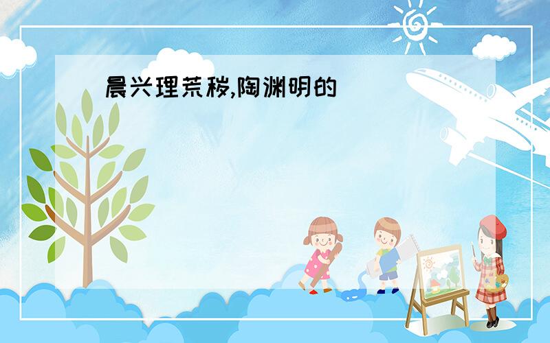 晨兴理荒秽,陶渊明的