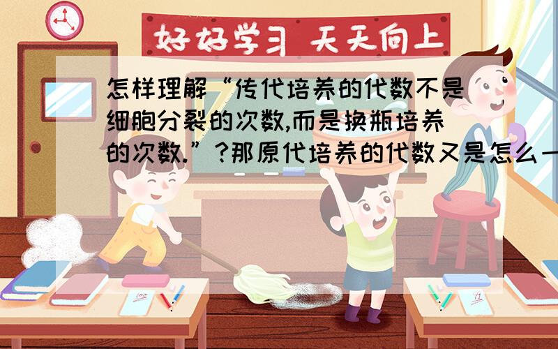 怎样理解“传代培养的代数不是细胞分裂的次数,而是换瓶培养的次数.”?那原代培养的代数又是怎么一回事呢?