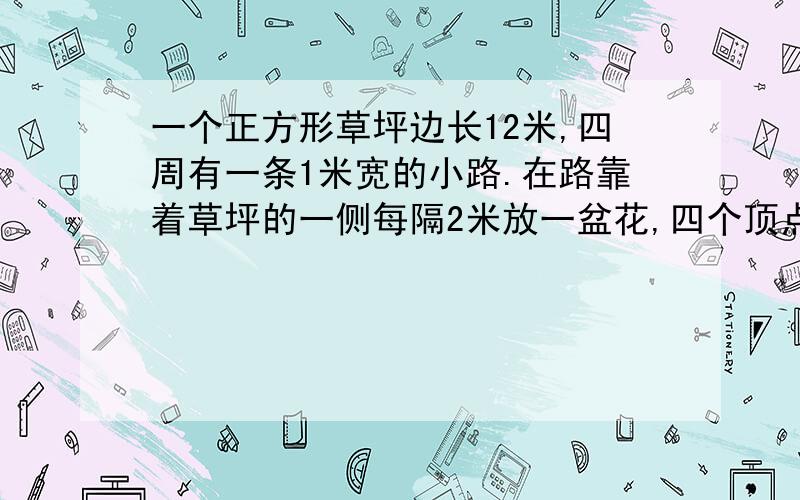 一个正方形草坪边长12米,四周有一条1米宽的小路.在路靠着草坪的一侧每隔2米放一盆花,四个顶点都放,一共可以放多少盆花?