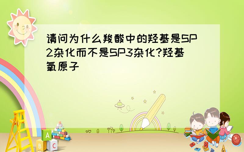 请问为什么羧酸中的羟基是SP2杂化而不是SP3杂化?羟基氧原子