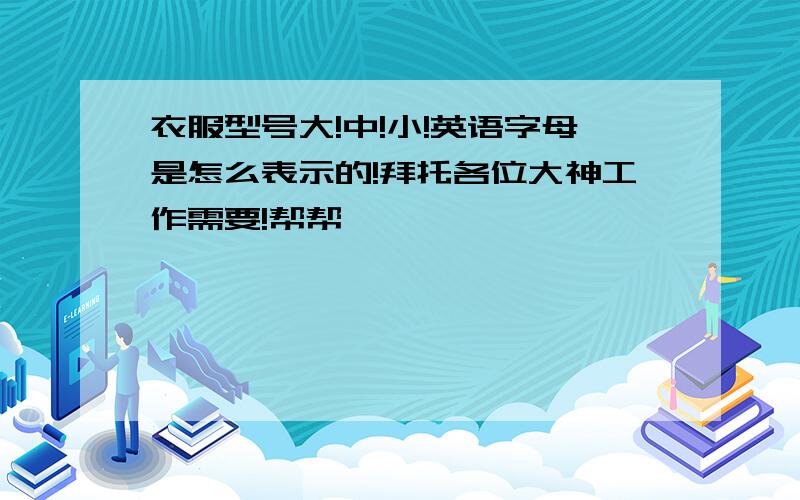 衣服型号大!中!小!英语字母是怎么表示的!拜托各位大神工作需要!帮帮嘛