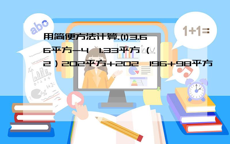 用简便方法计算.(1)3.66平方-4*1.33平方 (2）202平方+202*196+98平方