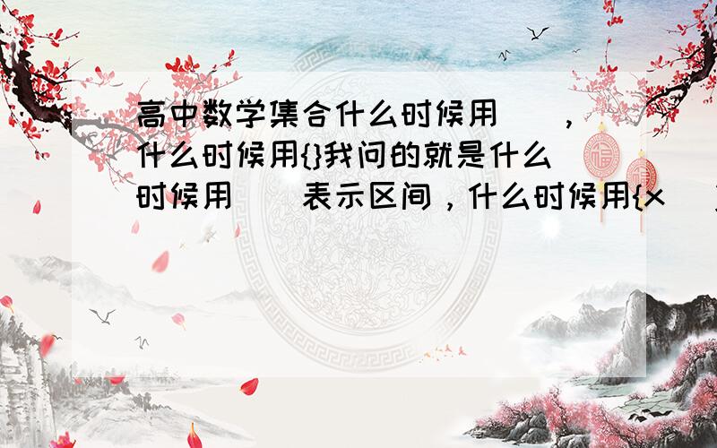 高中数学集合什么时候用(),什么时候用{}我问的就是什么时候用（）表示区间，什么时候用{x| }表示区间